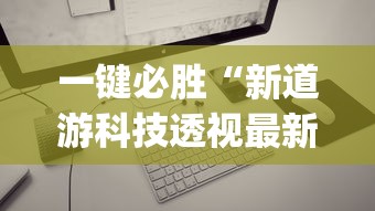 一键必胜“新道游科技透视最新版本更新内容分享方法”(透视)其实确实有挂