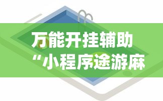 万能开挂辅助“小程序途游麻将绝对有挂”(必备工具)辅助教学