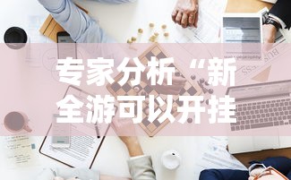 专家分析“新全游可以开挂吗”附开挂脚本详细步骤