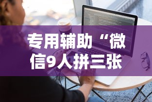 专用辅助“微信9人拼三张透视论坛”详细外挂透视辅助软件教程