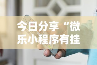 今日分享“微乐小程序有挂吗？”开挂辅助详细步骤