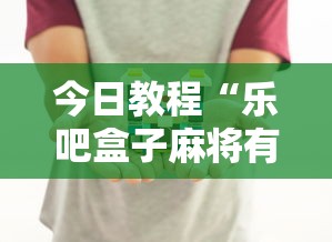 今日教程“乐吧盒子麻将有没有挂	”真实开挂技巧分享