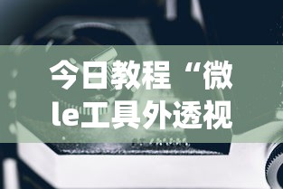 今日教程“微le工具外透视最新版本更新内容”(确实是有挂)知乎