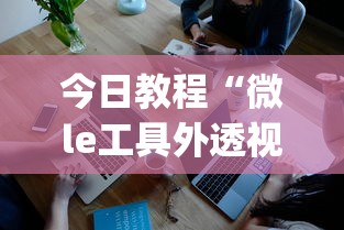 今日教程“微le工具外透视最新版本更新内容”(确实是有挂)知乎