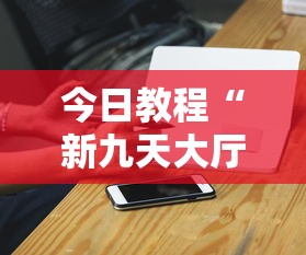 今日教程“新九天大厅可以开挂吗”科技辅助神器手机
