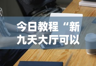 今日教程“新九天大厅可以开挂吗	”科技辅助神器手机