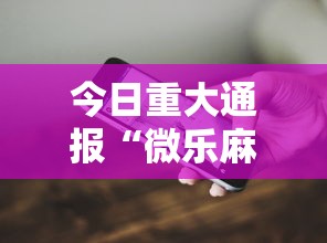 今日重大通报“微乐麻将开挂教程演示	”科技辅助神器手机版