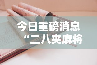今日重磅消息“二八夹麻将技巧”详细开挂安装教程