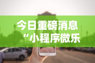 今日重磅消息“小程序微乐游戏都有挂吗”分享必要外挂教程