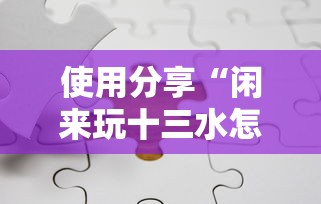 使用分享“闲来玩十三水怎么卡好牌	”开挂方法