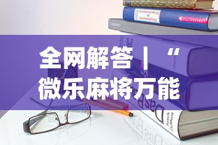 全网解答｜“微乐麻将万能开挂器更新版”开挂(透视)辅助教程
