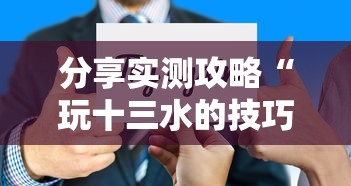 分享实测攻略“玩十三水的技巧	”详细分享装挂步骤教程