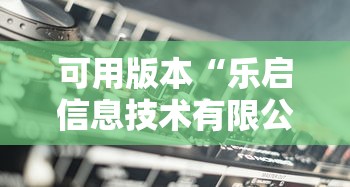 可用版本“乐启信息技术有限公司	”详细辅助透视