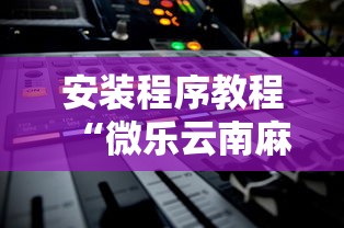安装程序教程“微乐云南麻将开挂后程序里怎么设置”能不能开挂!