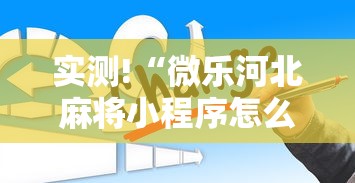 实测!“微乐河北麻将小程序怎么开挂”真的有挂