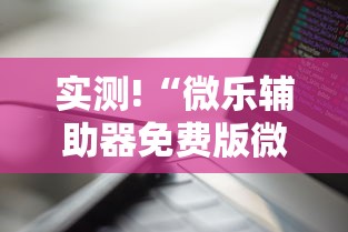实测!“微乐辅助器免费版微信小程序下载”通用版下载教程
