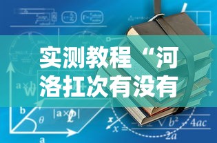 实测教程“河洛扛次有没有挂”详细开挂玩法