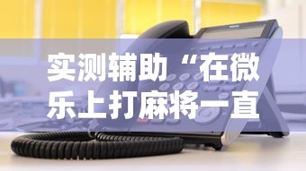 实测辅助“在微乐上打麻将一直输”详细辅助教程分享