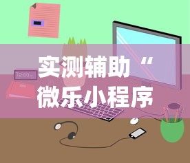 实测辅助“微乐小程序开挂神器免费	”(透视)开挂详细教程