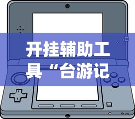 开挂辅助工具“台游记辅助器(免费)”-揭秘开挂教程分享
