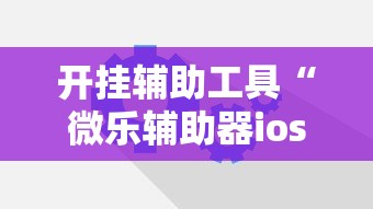 开挂辅助工具“微乐辅助器ios免费版”原来可以开挂