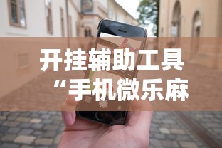 开挂辅助工具“手机微乐麻将助赢神器”详细外挂辅助详细教程