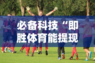 必备科技“即胜体育能提现吗”确实有挂