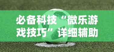 必备科技“微乐游戏技巧”详细辅助透视
