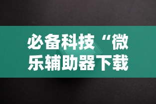 必备科技“微乐辅助器下载手机版”附透视挂详细教程