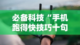 必备科技“手机跑得快技巧十句口诀”确实有挂