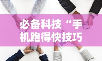 必备科技“手机跑得快技巧十句口诀”确实有挂
