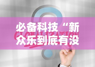 必备科技“新众乐到底有没有挂	”通用版下载教程
