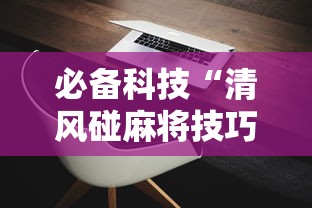 必备科技“清风碰麻将技巧	”科技辅助神器手机版教程