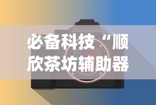 必备科技“顺欣茶坊辅助器免费版”(必备工具)辅助教学