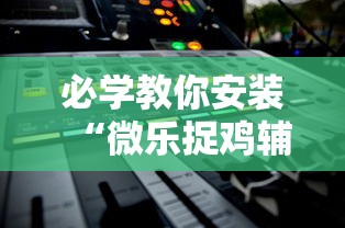 必学教你安装“微乐捉鸡辅助器	”通用版下载教程!
