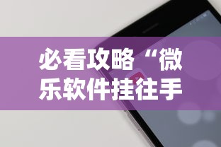 必看攻略“微乐软件挂往手机安装软件是真的吗”开挂辅助软件教程