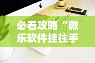 必看攻略“微乐软件挂往手机安装软件是真的吗”开挂辅助软件教程