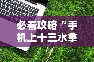 必看攻略“手机上十三水拿好牌技巧	”2025开挂教程步骤