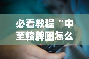必看教程“中至赣牌圈怎么拿好牌？_游戏_玩家_工具