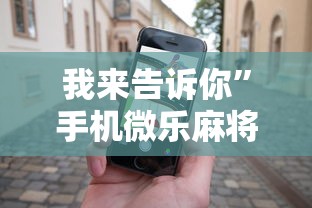 我来告诉你	”手机微乐麻将助赢神器怎么用”其实有开挂插件!