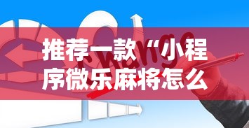 推荐一款“小程序微乐麻将怎么赢”辅助透视教程