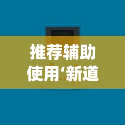 推荐辅助使用‘新道游透视辅助器(免费)中文版”-原来有挂