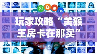 玩家攻略“美猴王房卡在那买”房卡获取方式