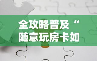 全攻略普及“随意玩房卡如何购买	”链接房卡在哪里获取