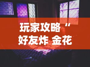 玩家攻略“好友炸 金花不能建房间吗	”房卡使用教程